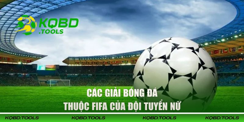 Tổng Hợp Đầy Đủ Các Giải Bóng Đá Thuộc FIFA Tại KQBD 2 Các giải bóng đá thuộc FIFA của đội tuyển nữ