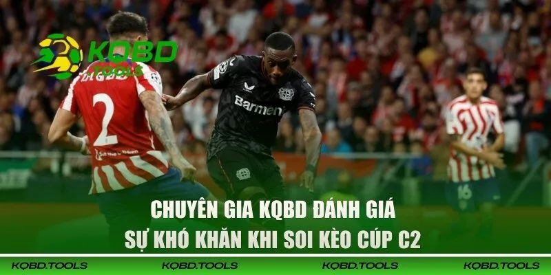 Chuyên gia KQBD đánh giá sự khó khăn khi soi kèo cúp C2